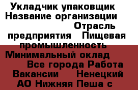 Укладчик-упаковщик › Название организации ­ Fusion Service › Отрасль предприятия ­ Пищевая промышленность › Минимальный оклад ­ 28 000 - Все города Работа » Вакансии   . Ненецкий АО,Нижняя Пеша с.